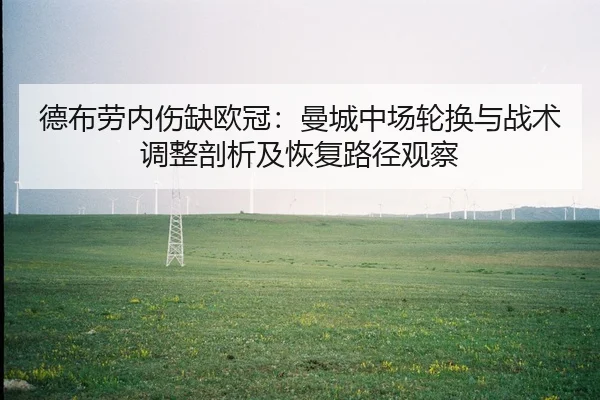德布劳内伤缺欧冠：曼城中场轮换与战术调整剖析及恢复路径观察