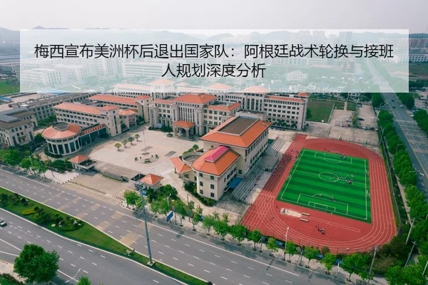 梅西宣布美洲杯后退出国家队：阿根廷战术轮换与接班人规划深度分析