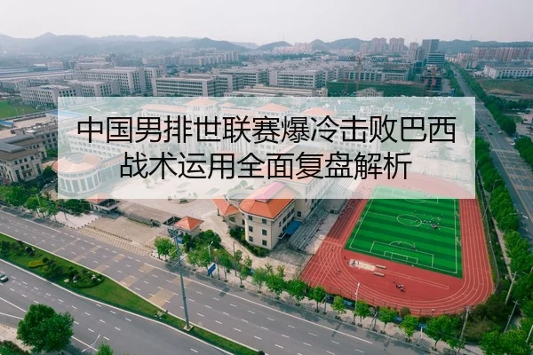 中国男排世联赛爆冷击败巴西 战术运用全面复盘解析